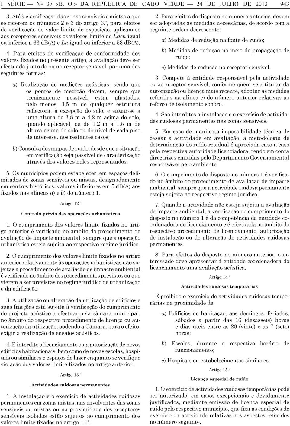 Para efeitos de verificação de conformidade dos valores fixados no presente artigo, a avaliação deve ser efectuada junto do ou no receptor sensível, por uma das seguintes formas: a) Realização de