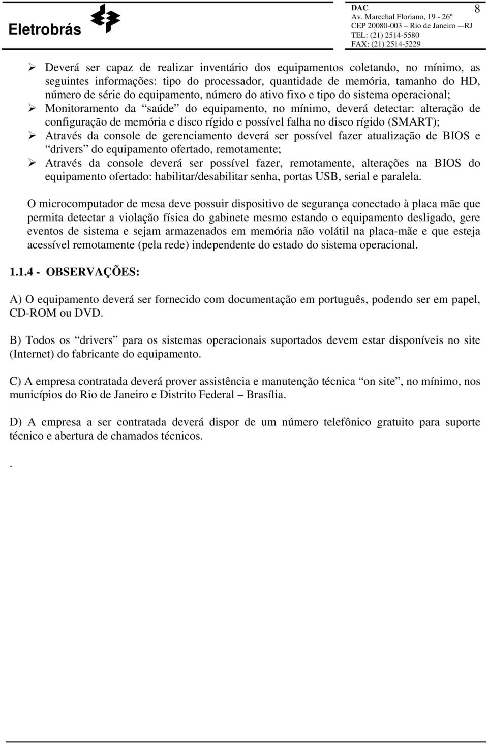 rígido (SMART); Através da console de gerenciamento deverá ser possível fazer atualização de BIOS e drivers do equipamento ofertado, remotamente; Através da console deverá ser possível fazer,