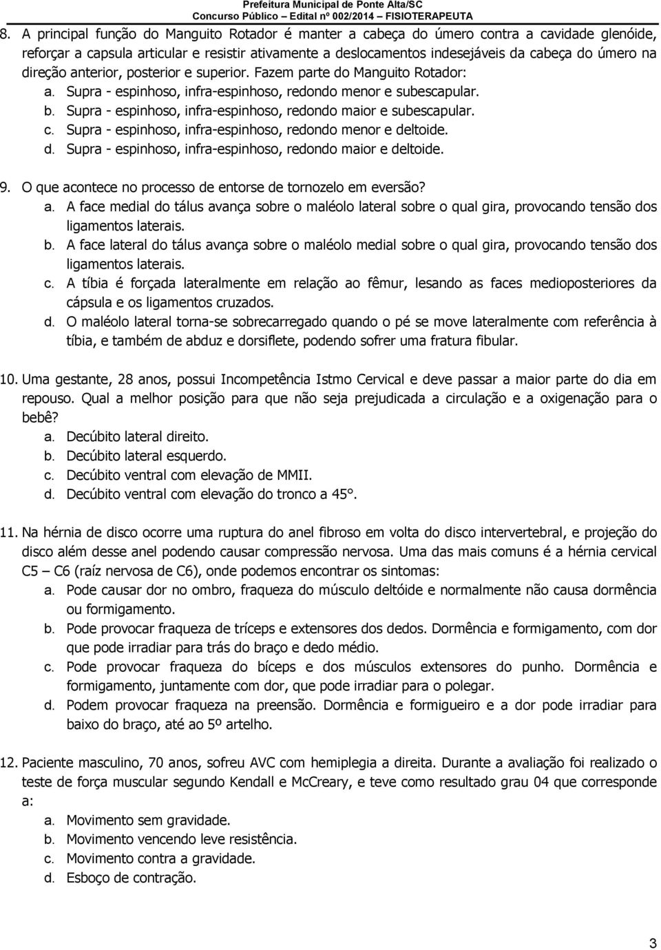 Supra - espinhoso, infra-espinhoso, redondo maior e subescapular. c. Supra - espinhoso, infra-espinhoso, redondo menor e deltoide. d. Supra - espinhoso, infra-espinhoso, redondo maior e deltoide. 9.