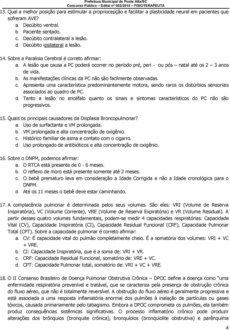 As manifestações clínicas da PC não são facilmente observadas. c. Apresenta uma característica predominantemente motora, sendo raros os distúrbios sensoriais associados ao quadro de PC. d. Tanto a lesão no encéfalo quanto os sinais e sintomas característicos do PC não são progressivos.