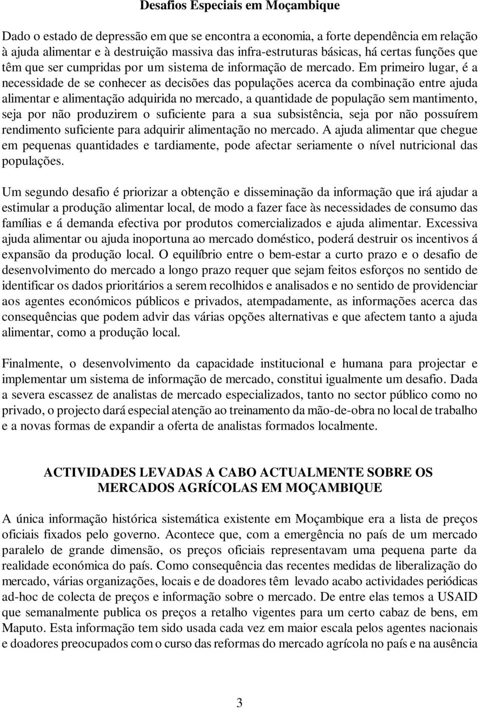 Em primeiro lugar, é a necessidade de se conhecer as decisões das populações acerca da combinação entre ajuda alimentar e alimentação adquirida no mercado, a quantidade de população sem mantimento,