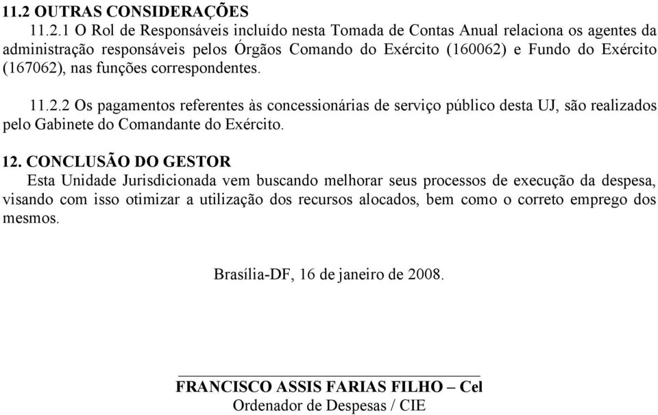 12. CONCLUSÃO DO GESTOR Esta Unidade Jurisdicionada vem buscando melhorar seus processos de execução da despesa, visando com isso otimizar a utilização dos recursos