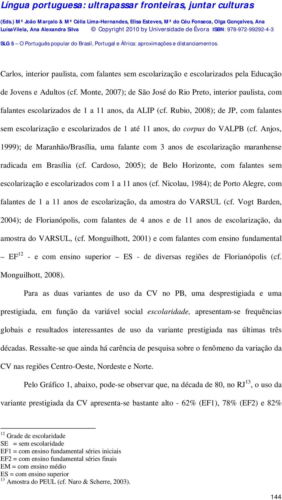 Rubio, 2008); de JP, com falantes sem escolarização e escolarizados de 1 até 11 anos, do corpus do VALPB (cf.