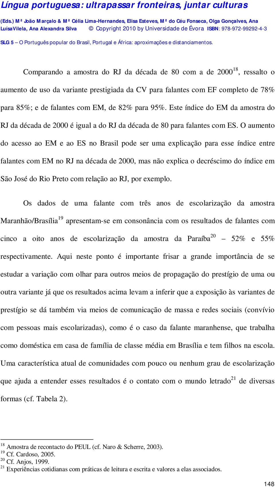 O aumento do acesso ao EM e ao ES no Brasil pode ser uma explicação para esse índice entre falantes com EM no RJ na década de 2000, mas não explica o decréscimo do índice em São José do Rio Preto com