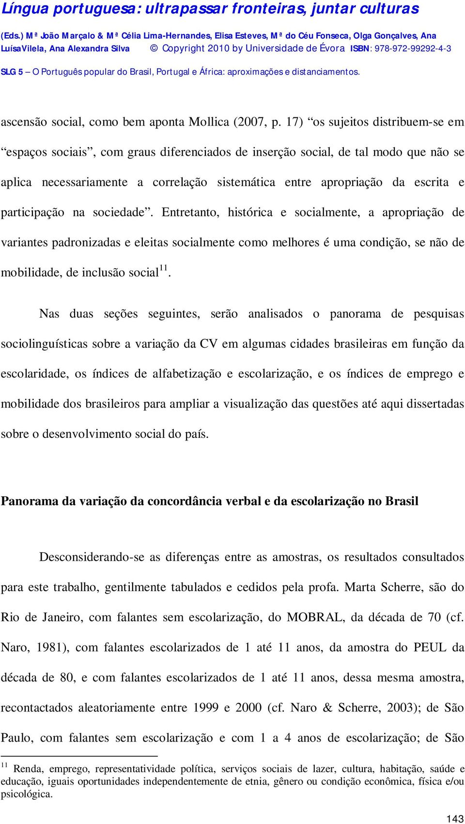 participação na sociedade. Entretanto, histórica e socialmente, a apropriação de variantes padronizadas e eleitas socialmente como melhores é uma condição, se não de mobilidade, de inclusão social 11.