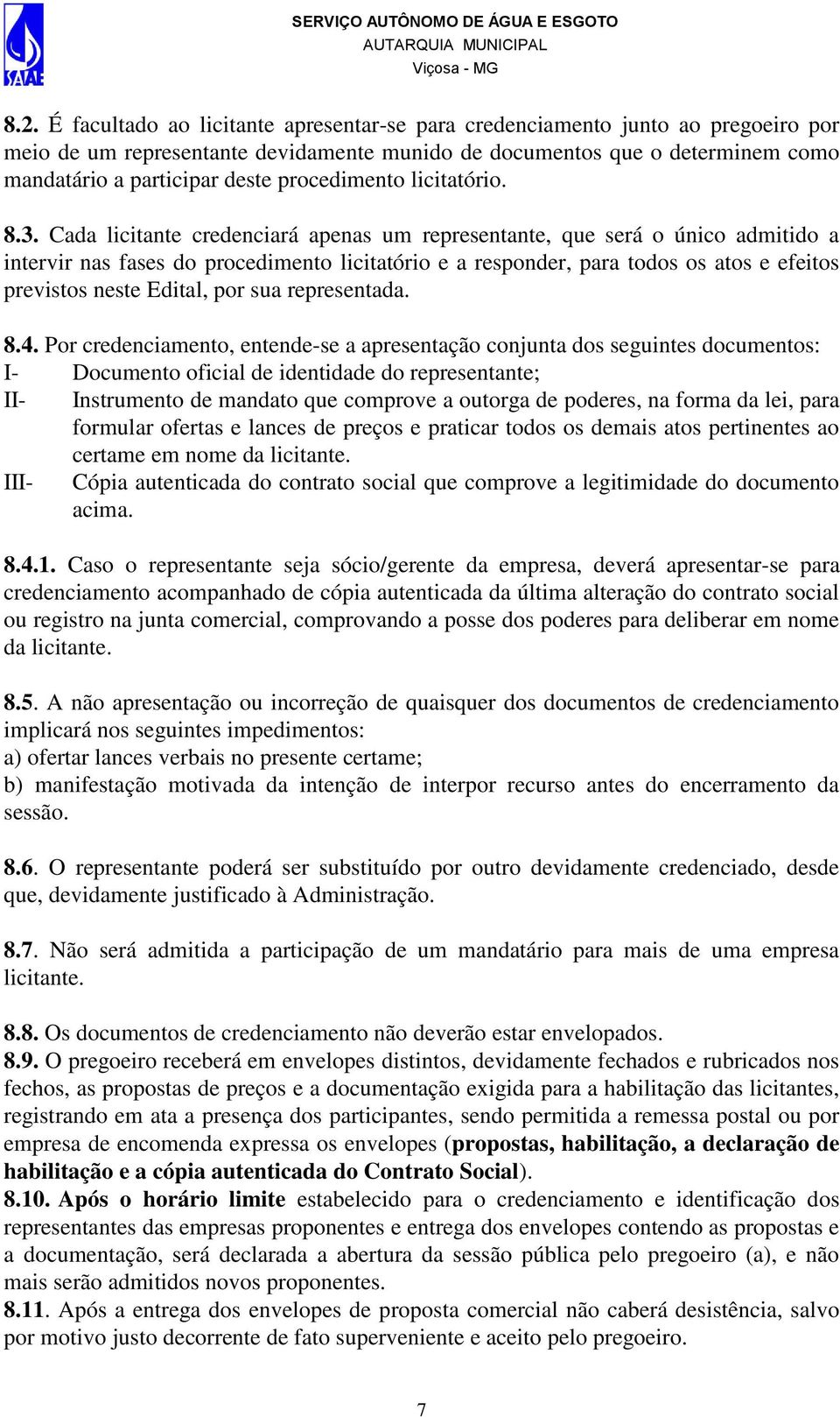 Cada licitante credenciará apenas um representante, que será o único admitido a intervir nas fases do procedimento licitatório e a responder, para todos os atos e efeitos previstos neste Edital, por