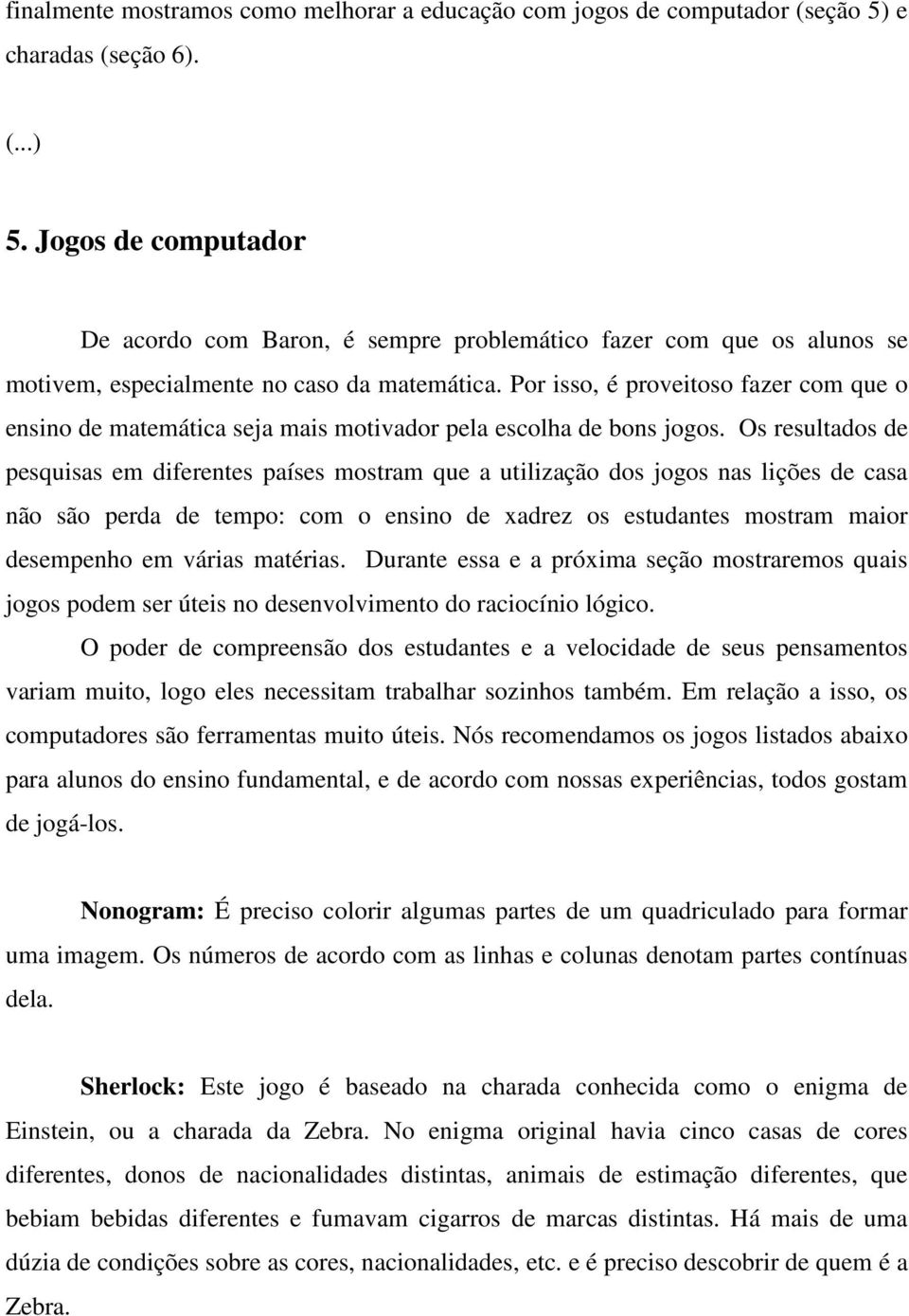 Por isso, é proveitoso fazer com que o ensino de matemática seja mais motivador pela escolha de bons jogos.