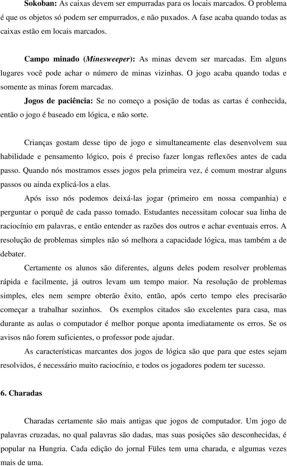 Jogos de paciência: Se no começo a posição de todas as cartas é conhecida, então o jogo é baseado em lógica, e não sorte.