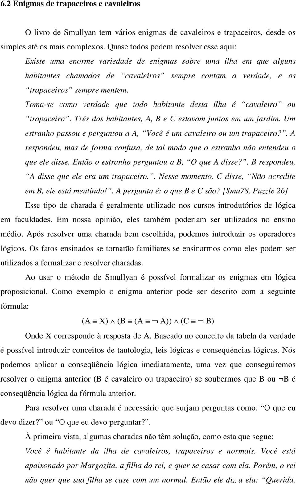 Toma-se como verdade que todo habitante desta ilha é cavaleiro ou trapaceiro. Três dos habitantes, A, B e C estavam juntos em um jardim.