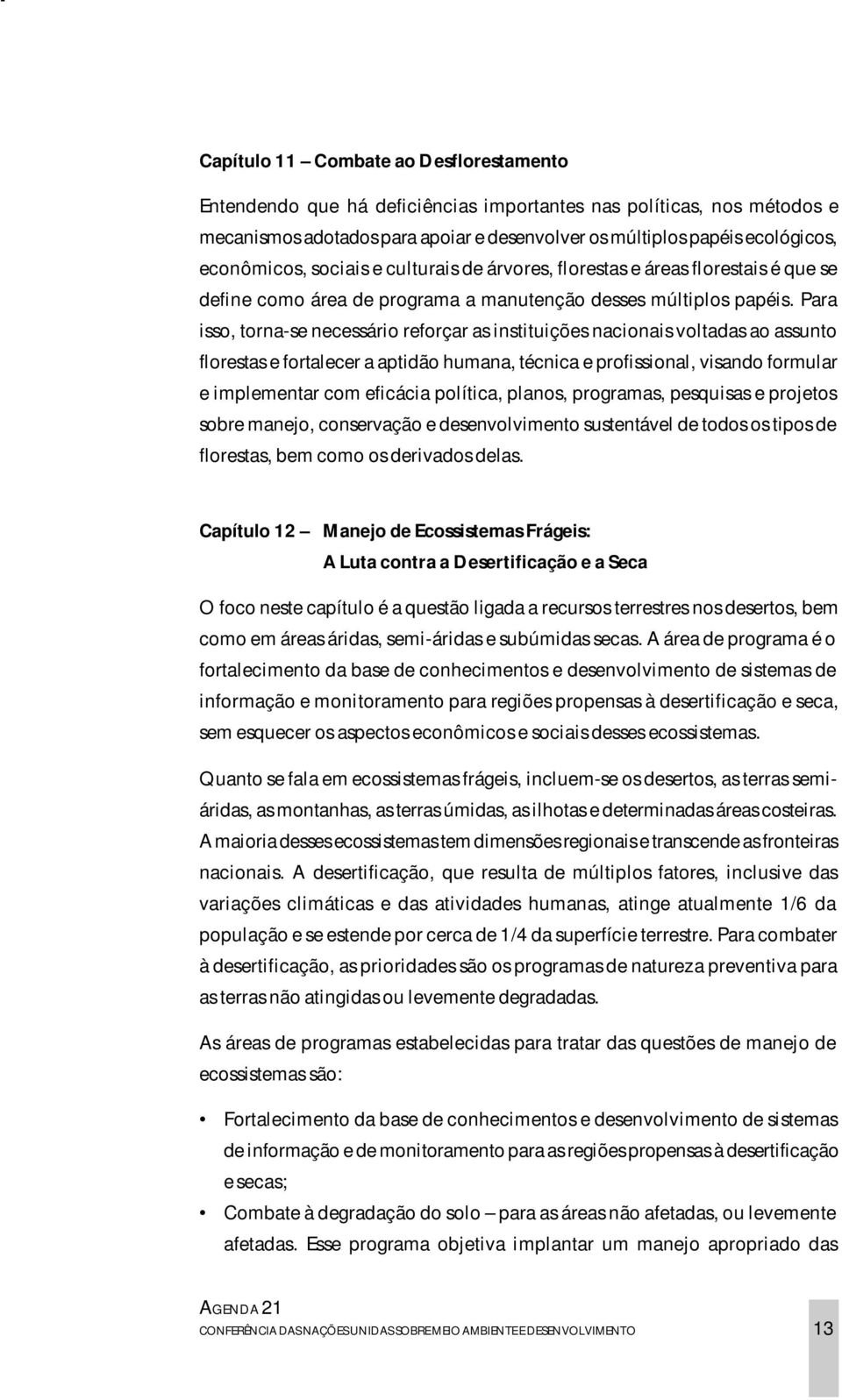 Para isso, torna-se necessário reforçar as instituições nacionais voltadas ao assunto florestas e fortalecer a aptidão humana, técnica e profissional, visando formular e implementar com eficácia