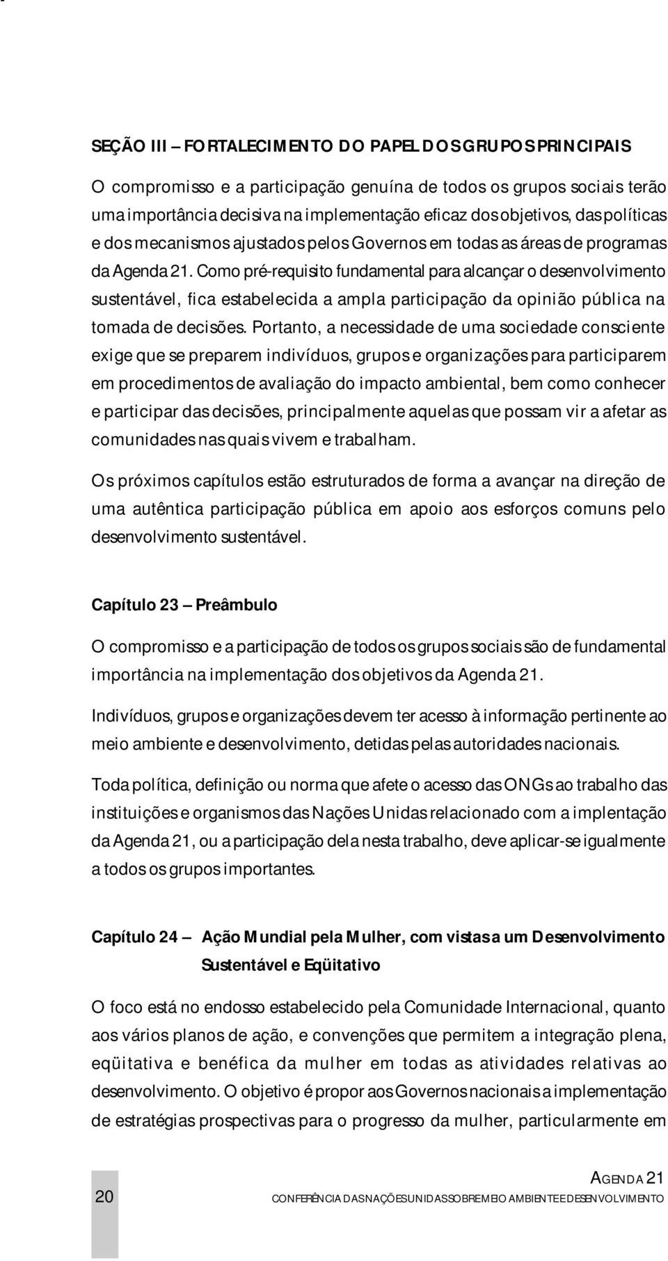 Como pré-requisito fundamental para alcançar o desenvolvimento sustentável, fica estabelecida a ampla participação da opinião pública na tomada de decisões.