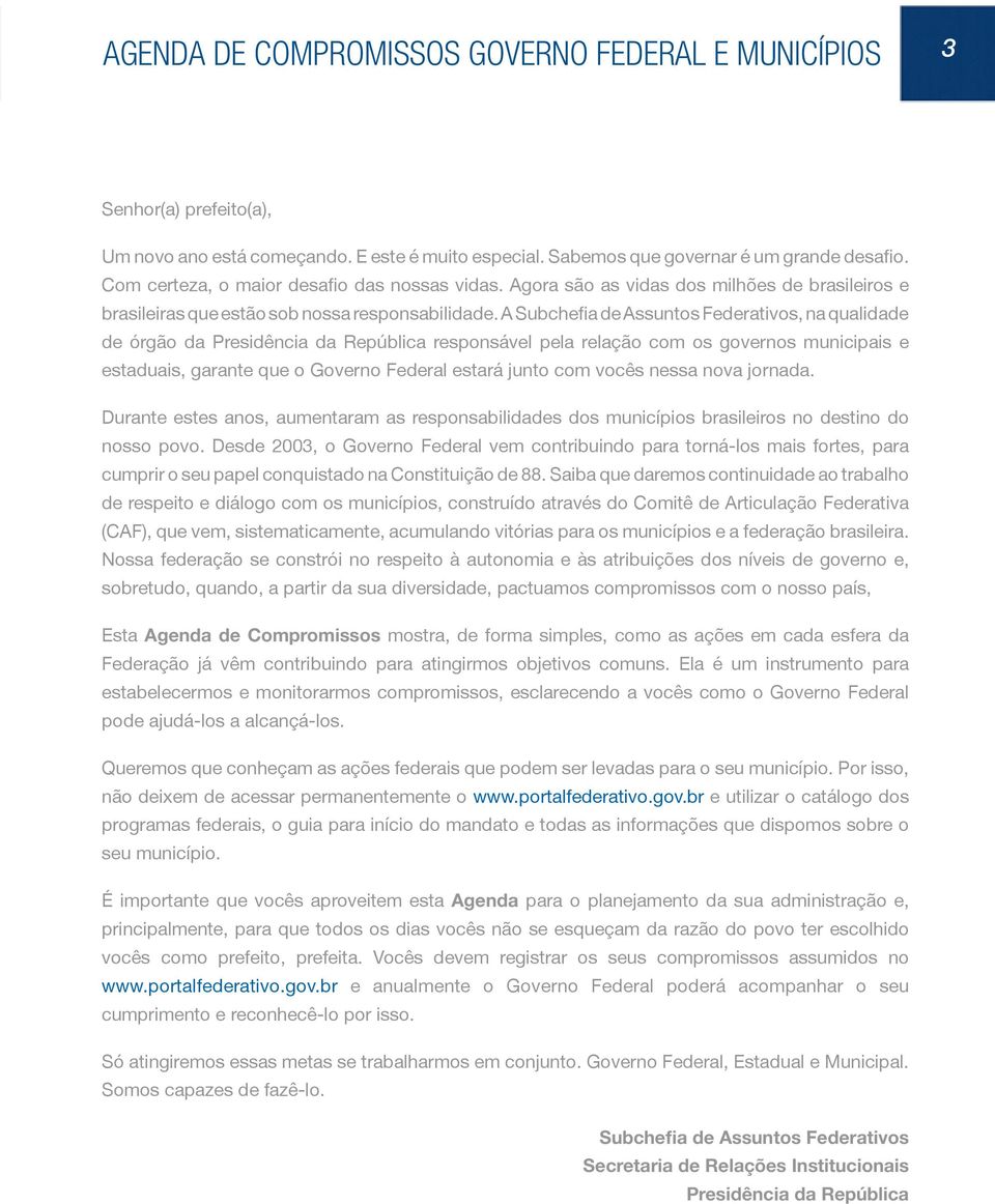 A Subchefia de Assuntos Federativos, na qualidade de órgão da Presidência da República responsável pela relação com os governos municipais e estaduais, garante que o Governo Federal estará junto com