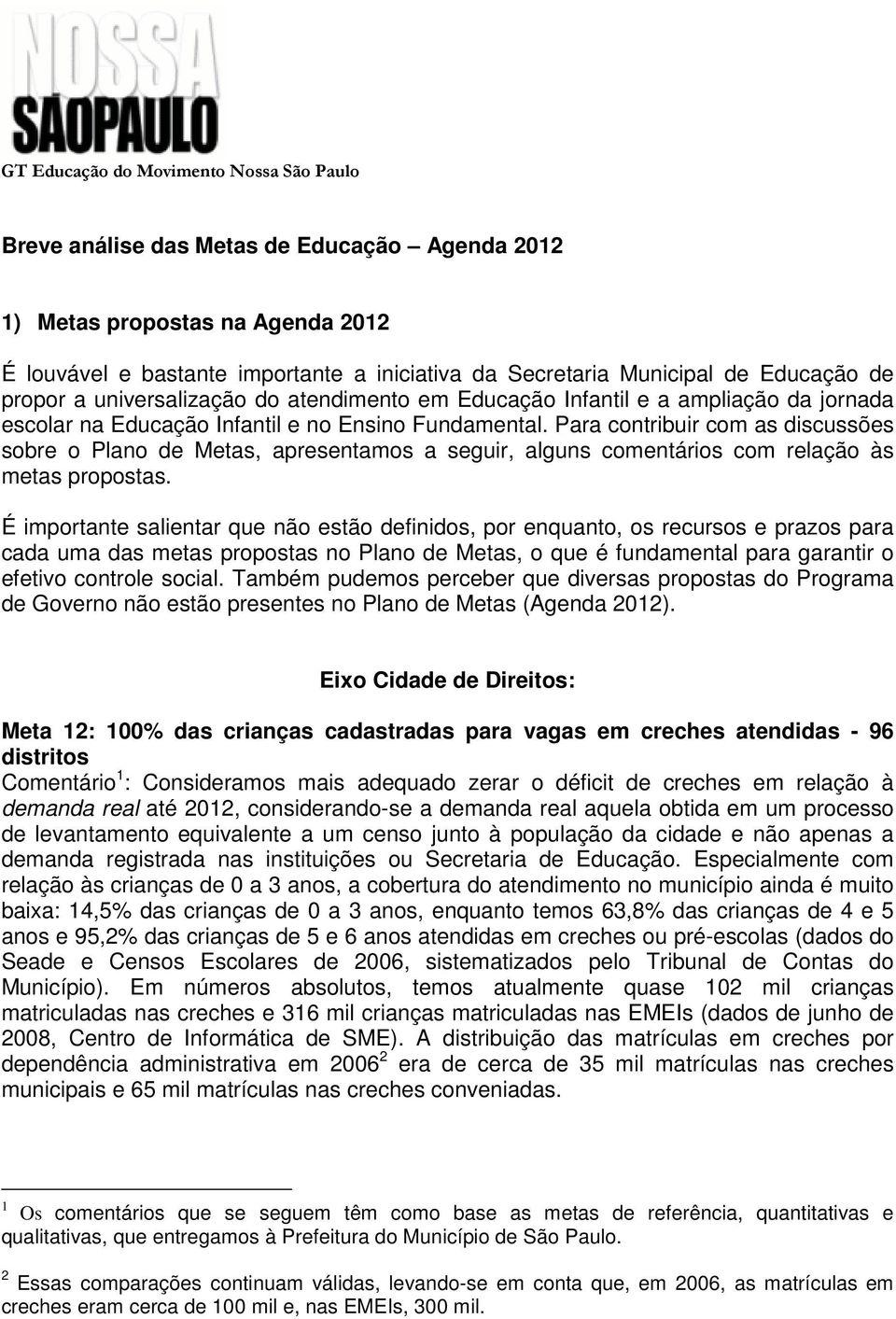 Para contribuir com as discussões sobre o Plano de Metas, apresentamos a seguir, alguns comentários com relação às metas propostas.