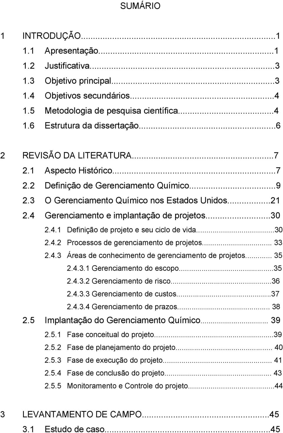 ..30 2.4.1 Definição de projeto e seu ciclo de vida...30 2.4.2 Processos de gerenciamento de projetos... 33 2.4.3 Áreas de conhecimento de gerenciamento de projetos... 35 2.4.3.1 Gerenciamento do escopo.