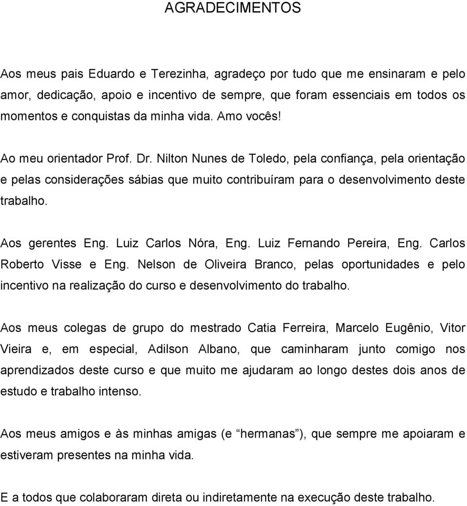 Aos gerentes Eng. Luiz Carlos Nóra, Eng. Luiz Fernando Pereira, Eng. Carlos Roberto Visse e Eng.