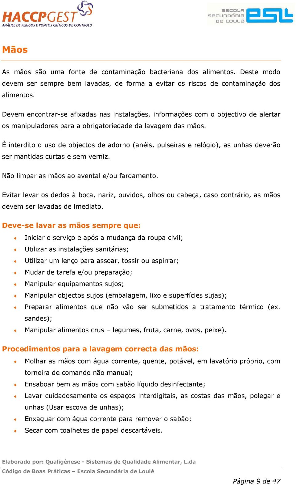 É interdito o uso de objectos de adorno (anéis, pulseiras e relógio), as unhas deverão ser mantidas curtas e sem verniz. Não limpar as mãos ao avental e/ou fardamento.