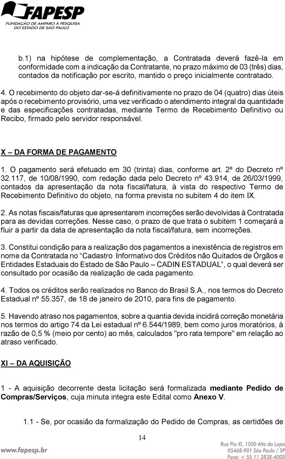 O recebimento do objeto dar-se-á definitivamente no prazo de 04 (quatro) dias úteis após o recebimento provisório, uma vez verificado o atendimento integral da quantidade e das especificações