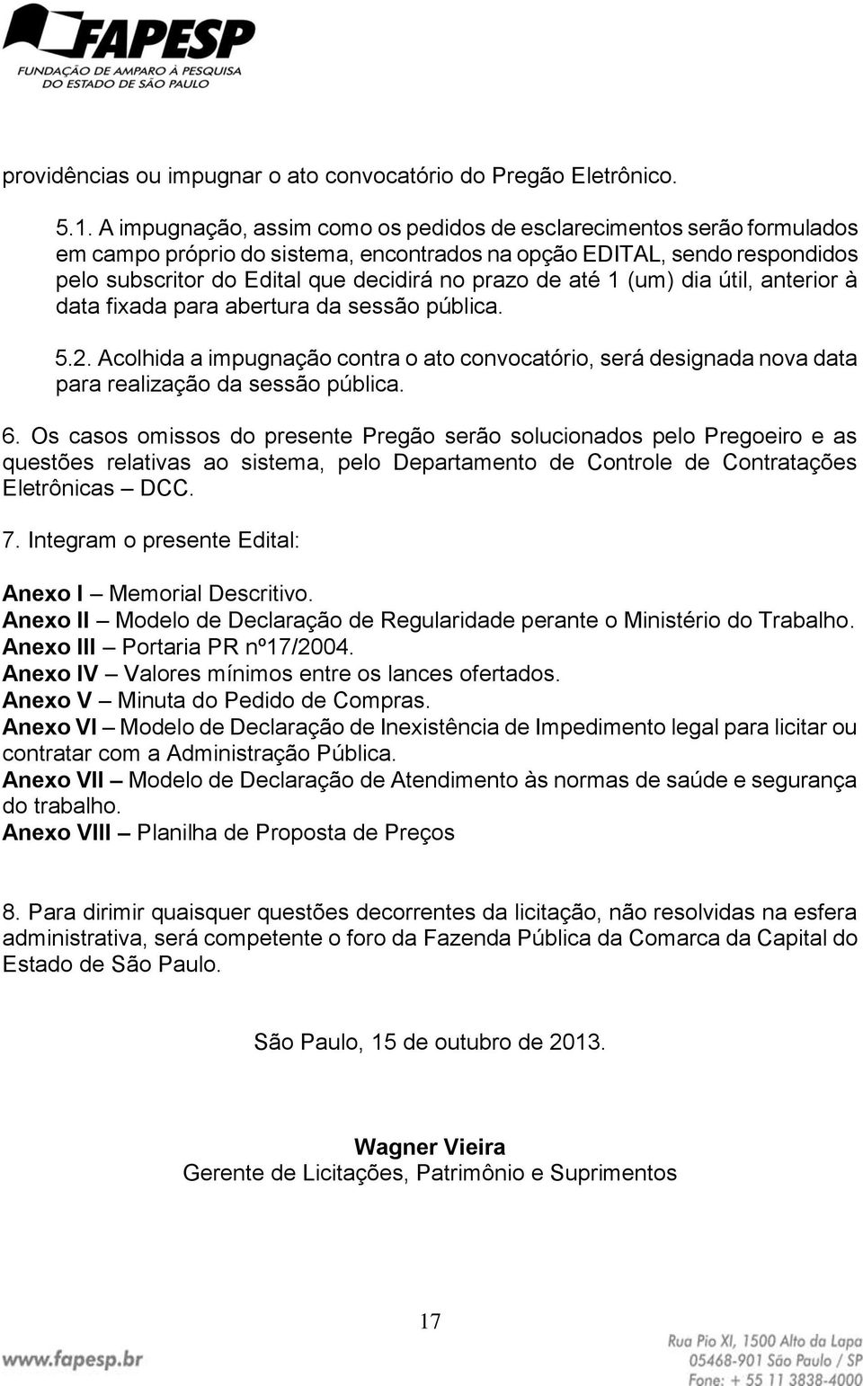 até 1 (um) dia útil, anterior à data fixada para abertura da sessão pública. 5.2. Acolhida a impugnação contra o ato convocatório, será designada nova data para realização da sessão pública. 6.