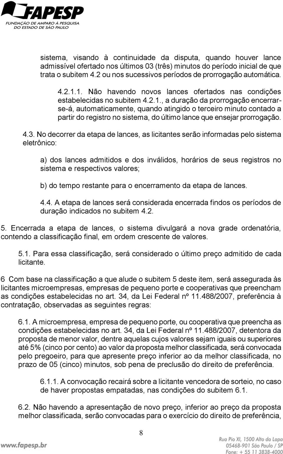 1. Não havendo novos lances ofertados nas condições estabelecidas no subitem 4.2.1., a duração da prorrogação encerrarse-á, automaticamente, quando atingido o terceiro minuto contado a partir do registro no sistema, do último lance que ensejar prorrogação.