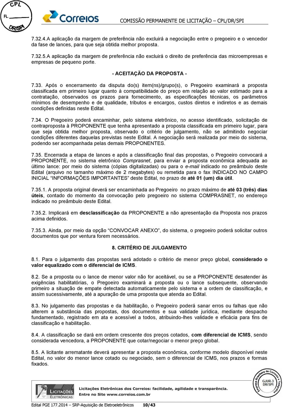 Após o encerramento da disputa do(s) item(ns)/grupo(s), o Pregoeiro examinará a proposta classificada em primeiro lugar quanto à compatibilidade do preço em relação ao valor estimado para a