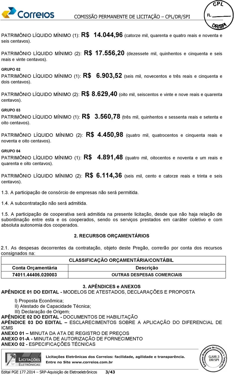 PATRIMÔNIO LÍQUIDO MÍNIMO (2): R$ 8.629,40 (oito mil, seiscentos e vinte e nove reais e quarenta centavos). GRUPO 03 PATRIMÔNIO LÍQUIDO MÍNIMO (1): R$ 3.