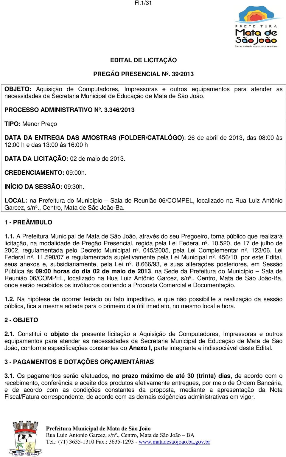 346/2013 TIPO: Menor Preço DATA DA ENTREGA DAS AMOSTRAS (FOLDER/CATALÓGO): 26 de abril de 2013, das 08:00 às 12:00 h e das 13:00 ás 16:00 h DATA DA LICITAÇÃO: 02 de maio de 2013.