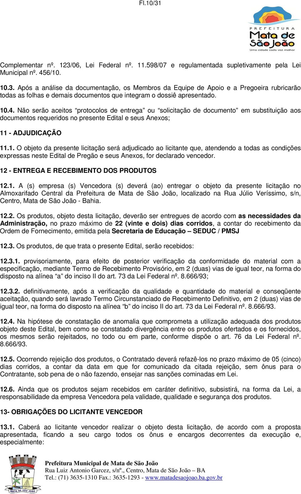 12 - ENTREGA E RECEBIMENTO DOS PRODUTOS 12.1. A (s) empresa (s) Vencedora (s) deverá (ao) entregar o objeto da presente licitação no Almoxarifado Central da Prefeitura de Mata de São João, localizado