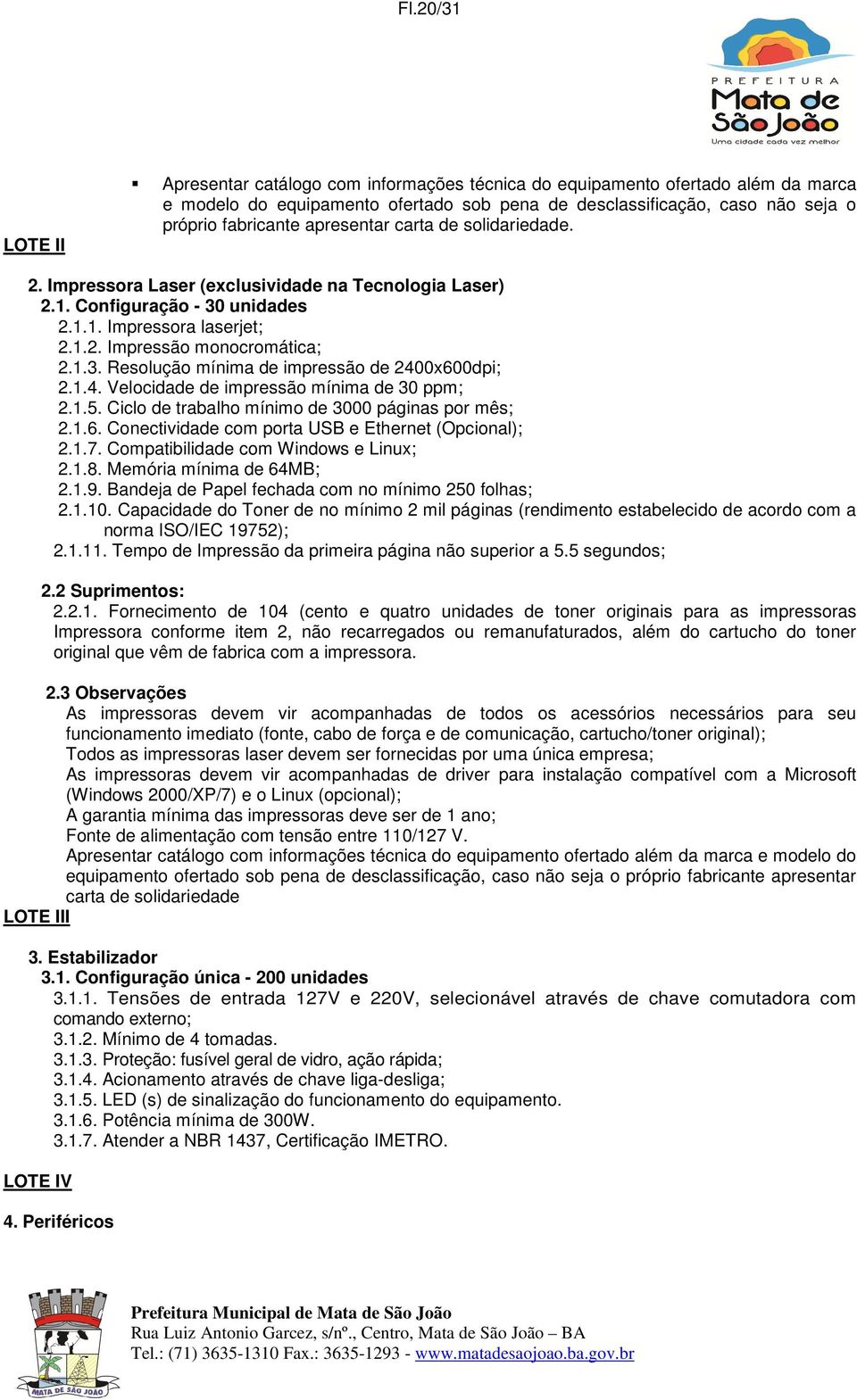 1.4. Velocidade de impressão mínima de 30 ppm; 2.1.5. Ciclo de trabalho mínimo de 3000 páginas por mês; 2.1.6. Conectividade com porta USB e Ethernet (Opcional); 2.1.7.