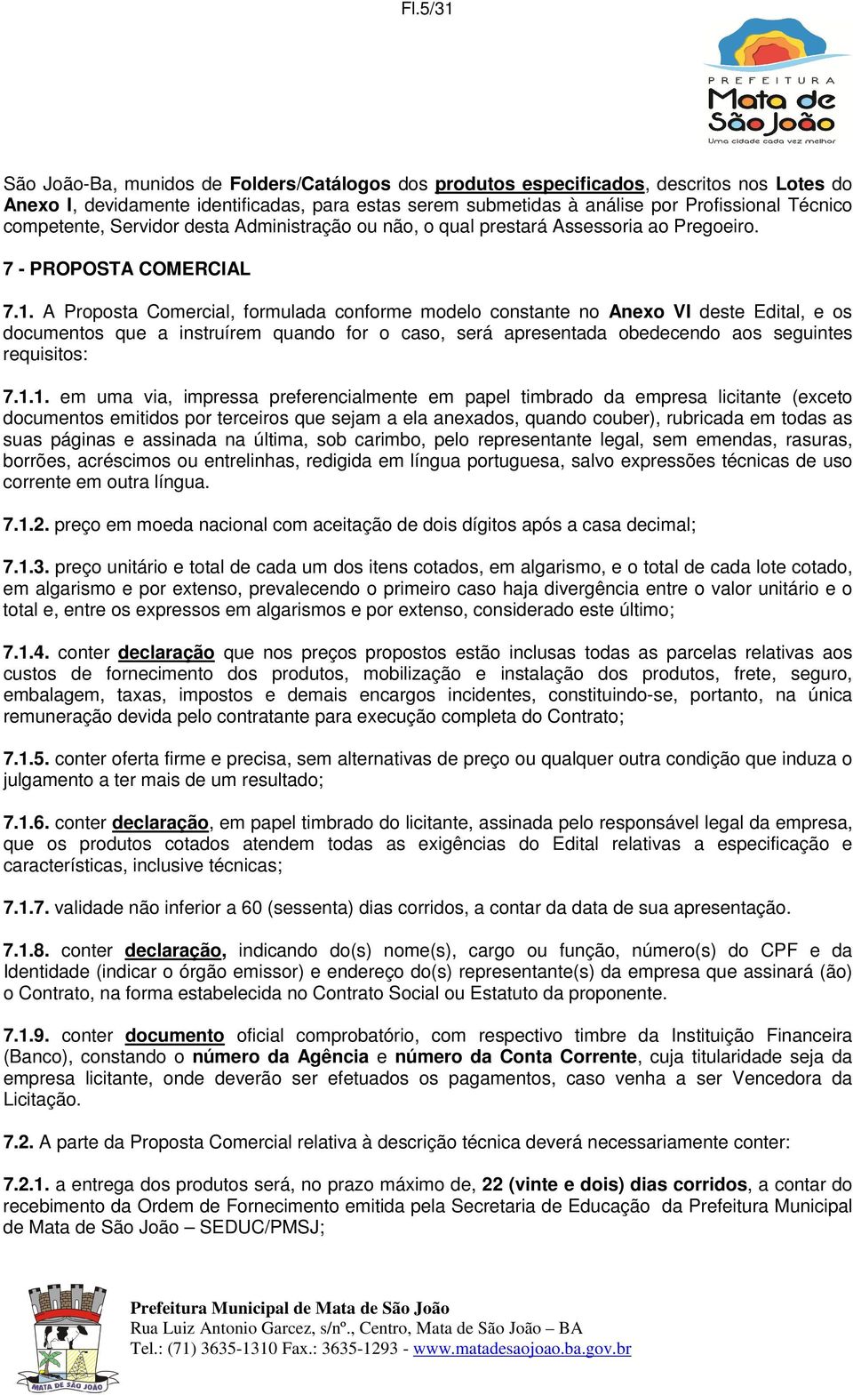 A Proposta Comercial, formulada conforme modelo constante no Anexo VI deste Edital, e os documentos que a instruírem quando for o caso, será apresentada obedecendo aos seguintes requisitos: 7.1.