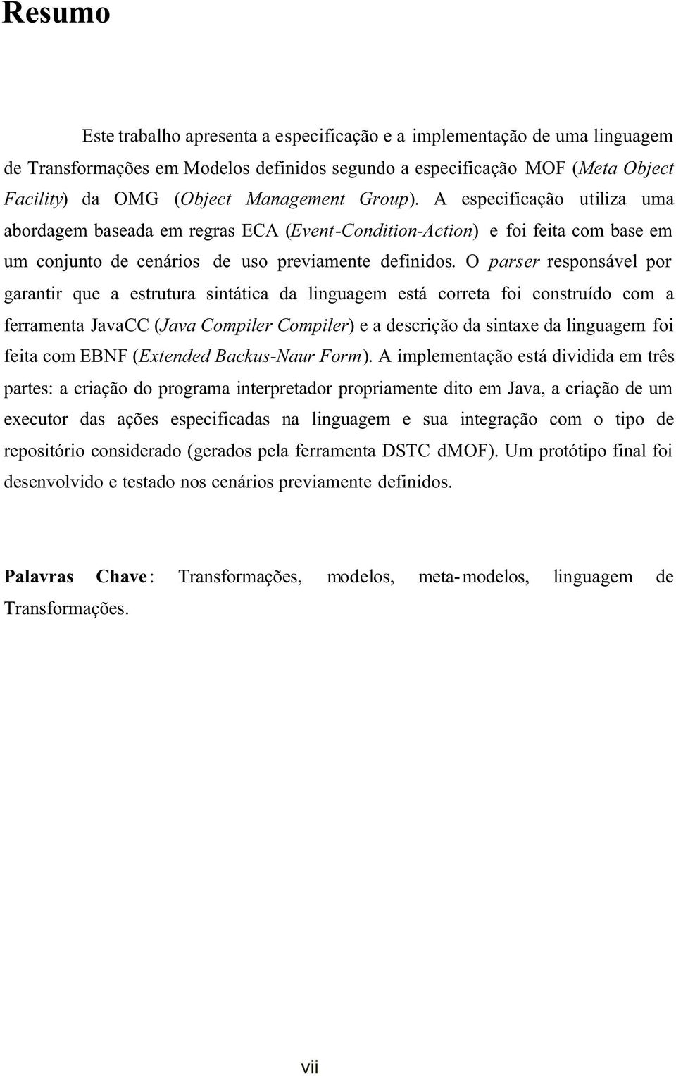 O parser responsável por garantir que a estrutura sintática da linguagem está correta foi construído com a ferramenta JavaCC (Java Compiler Compiler) e a descrição da sintaxe da linguagem foi feita