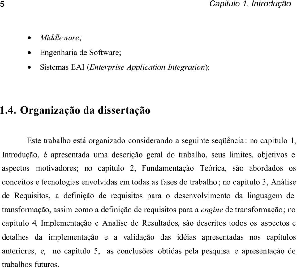 aspectos motivadores; no capitulo 2, Fundamentação Teórica, são abordados os conceitos e tecnologias envolvidas em todas as fases do trabalho; no capitulo 3, Análise de Requisitos, a definição de