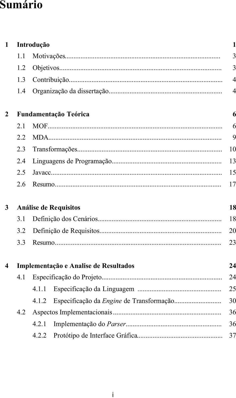 .. 20 3.3 Resumo... 23 4 Implementação e Analise de Resultados 24 4.1 Especificação do Projeto... 24 4.1.1 Especificação da Linguagem... 25 4.1.2 Especificação da Engine de Transformação.