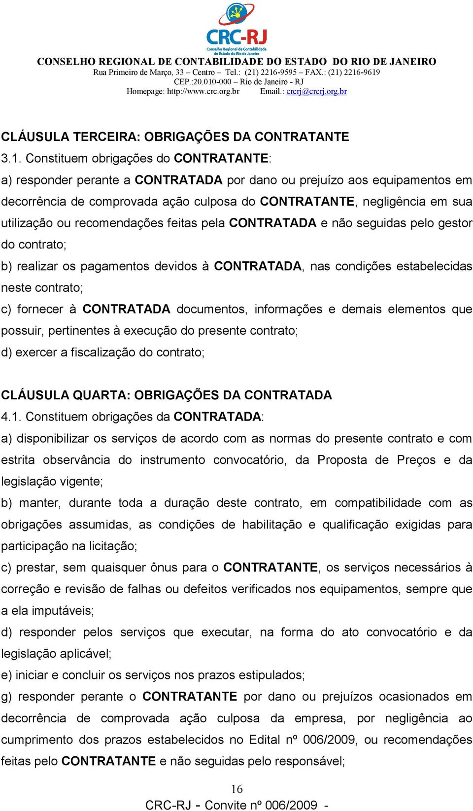 ou recomendações feitas pela CONTRATADA e não seguidas pelo gestor do contrato; b) realizar os pagamentos devidos à CONTRATADA, nas condições estabelecidas neste contrato; c) fornecer à CONTRATADA