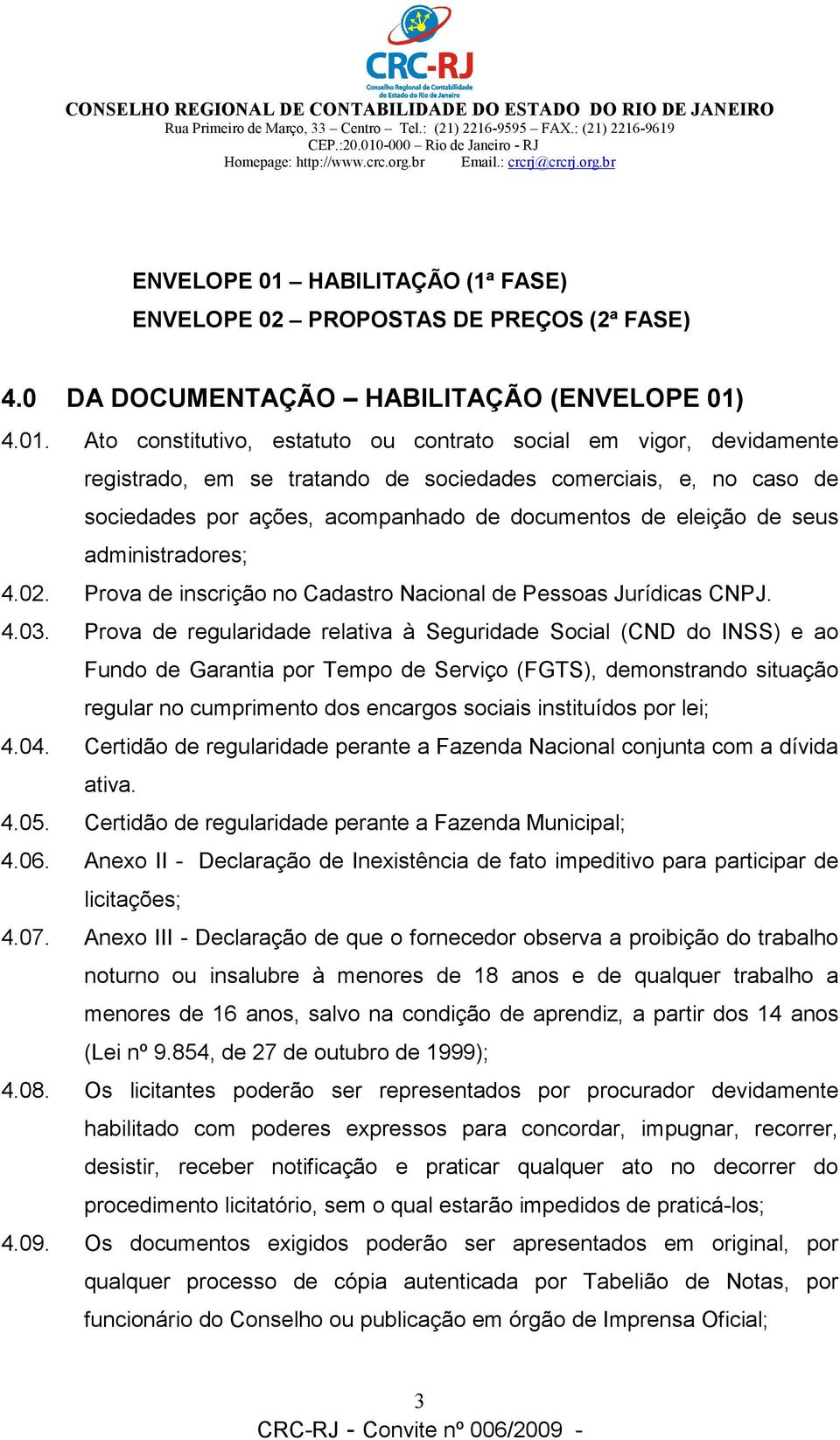 4.01. Ato constitutivo, estatuto ou contrato social em vigor, devidamente registrado, em se tratando de sociedades comerciais, e, no caso de sociedades por ações, acompanhado de documentos de eleição