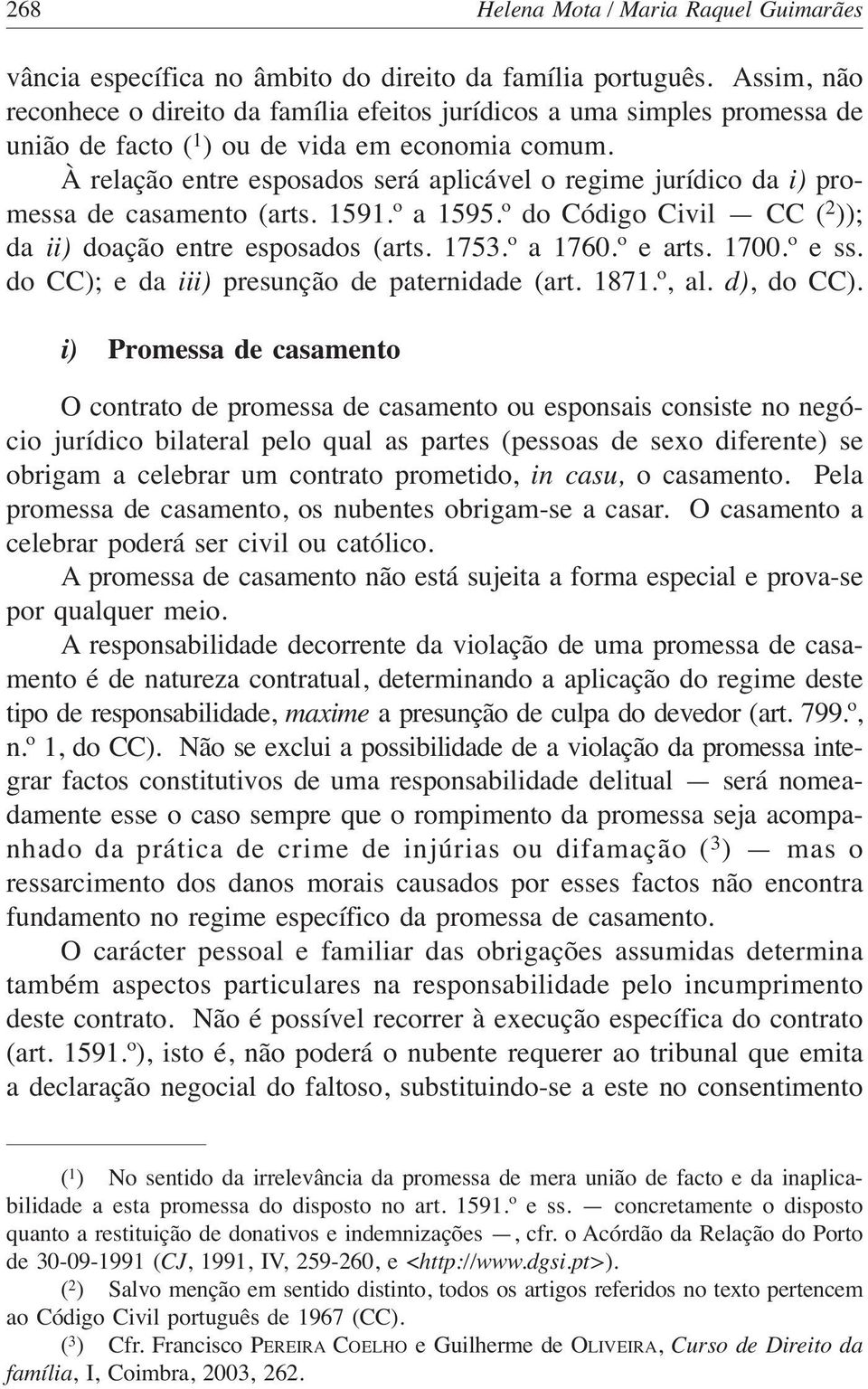 À relação entre esposados será aplicável o regime jurídico da i) promessa de casamento (arts. 1591.º a 1595.º do Código Civil CC ( 2 )); da ii) doação entre esposados (arts. 1753.º a 1760.º e arts.