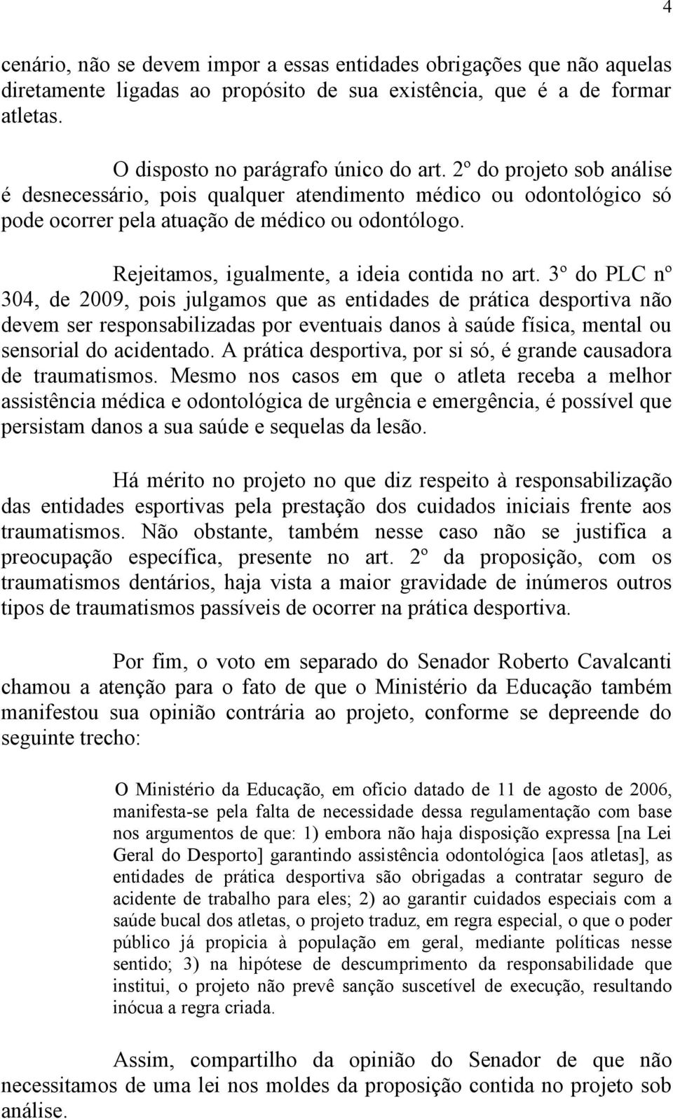 3º do PLC nº 304, de 2009, pois julgamos que as entidades de prática desportiva não devem ser responsabilizadas por eventuais danos à saúde física, mental ou sensorial do acidentado.