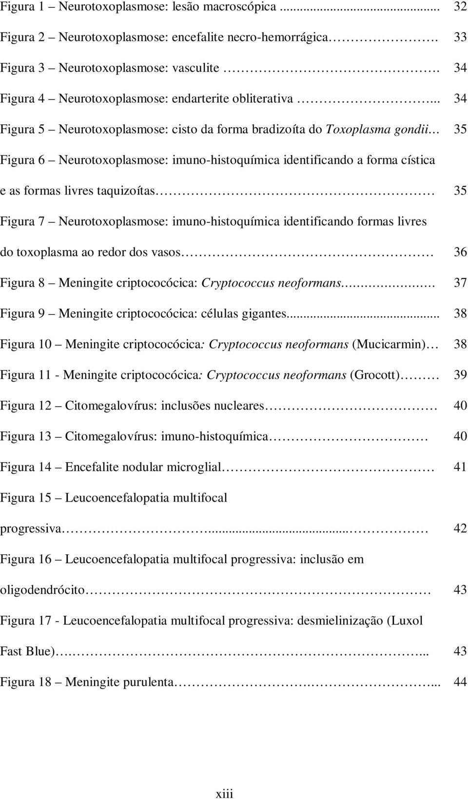 taquizoítas 35 Figura 7 Neurotoxoplasmose: imuno-histoquímica identificando formas livres do toxoplasma ao redor dos vasos Figura 8 Meningite criptococócica: Cryptococcus neoformans Figura 9