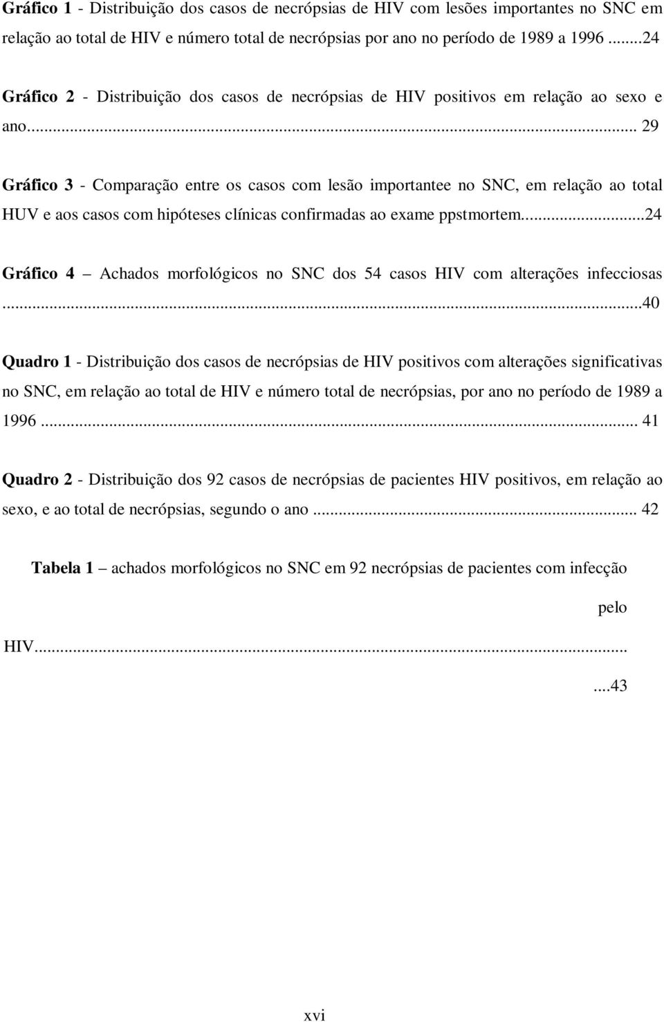 .. 29 Gráfico 3 - Comparação entre os casos com lesão importantee no SNC, em relação ao total HUV e aos casos com hipóteses clínicas confirmadas ao exame ppstmortem.