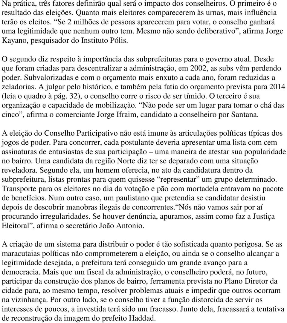 O segundo diz respeito à importância das subprefeituras para o governo atual. Desde que foram criadas para descentralizar a administração, em 2002, as subs vêm perdendo poder.