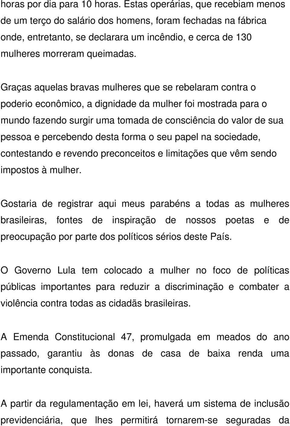 Graças aquelas bravas mulheres que se rebelaram contra o poderio econômico, a dignidade da mulher foi mostrada para o mundo fazendo surgir uma tomada de consciência do valor de sua pessoa e