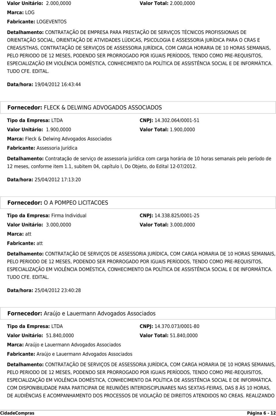 ASSESSORIA JURÍDICA PARA O CRAS E CREAS/STHAS, CONTRATAÇÃO DE SERVIÇOS DE ASSESSORIA JURÍDICA, COM CARGA HORARIA DE 10 HORAS SEMANAIS, PELO PERIODO DE 12 MESES, PODENDO SER PRORROGADO POR IGUAIS