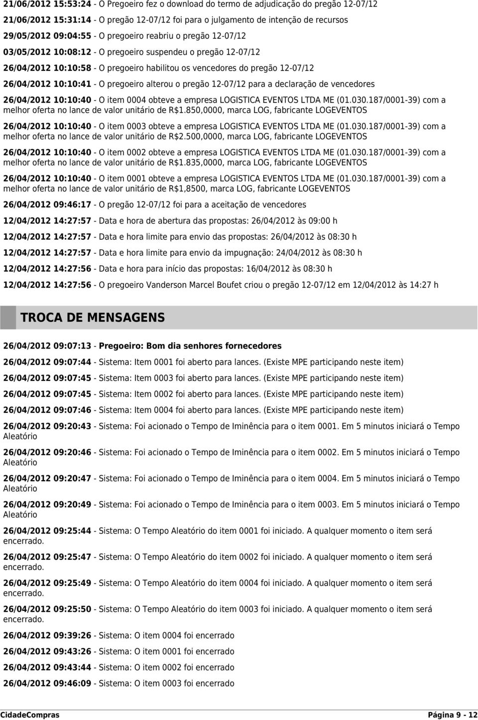 O pregoeiro alterou o pregão 12-07/12 para a declaração de vencedores 26/04/2012 10:10:40 - O item 0004 obteve a empresa LOGISTICA EVENTOS LTDA ME (01.030.