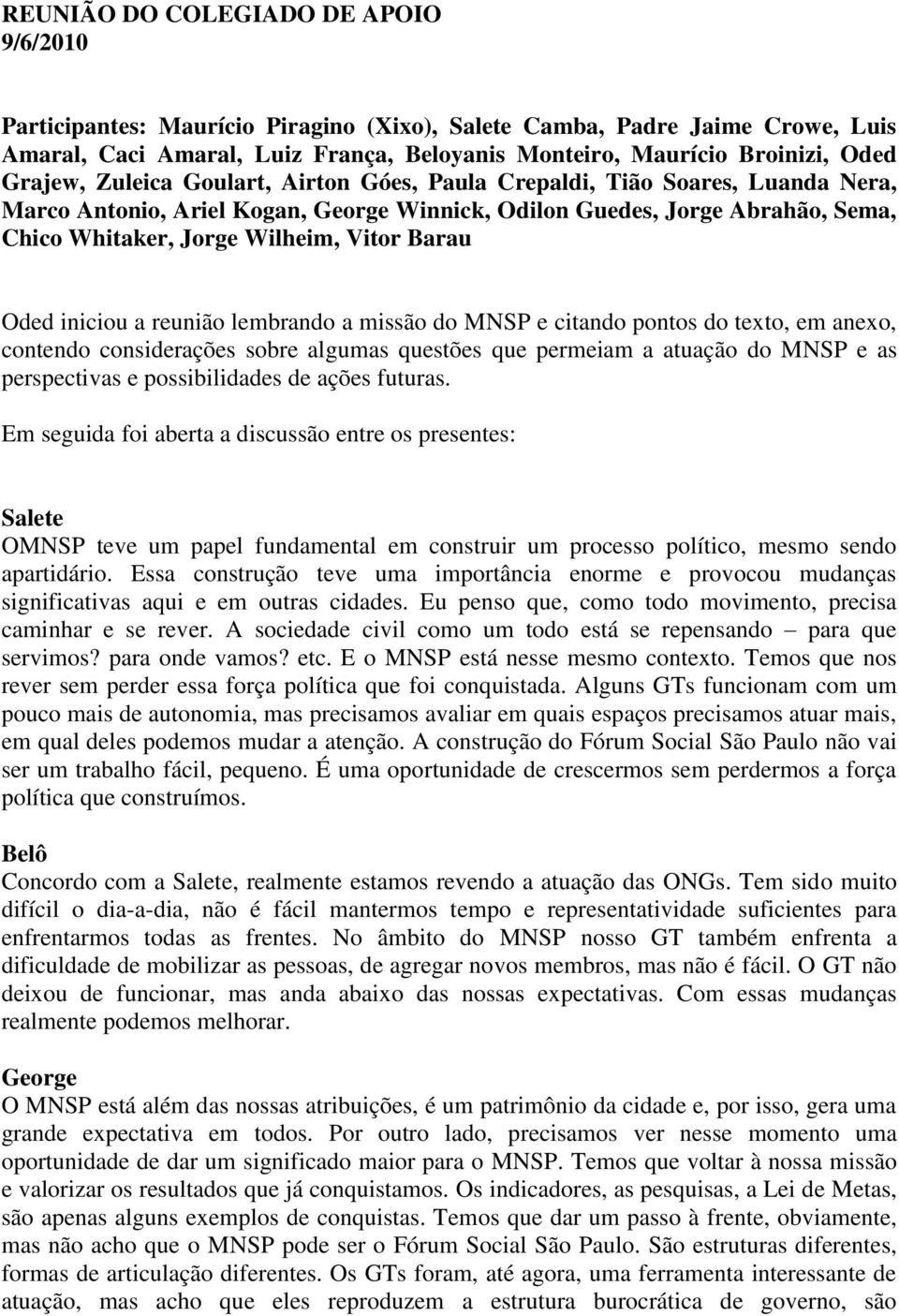 Barau Oded iniciou a reunião lembrando a missão do MNSP e citando pontos do texto, em anexo, contendo considerações sobre algumas questões que permeiam a atuação do MNSP e as perspectivas e