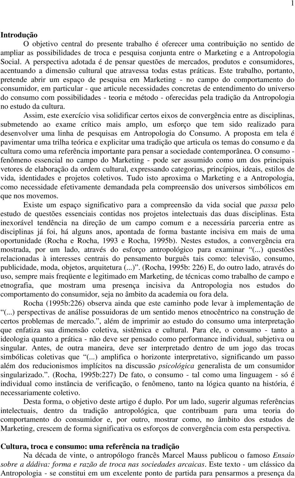 Este trabalho, portanto, pretende abrir um espaço de pesquisa em Marketing - no campo do comportamento do consumidor, em particular - que articule necessidades concretas de entendimento do universo