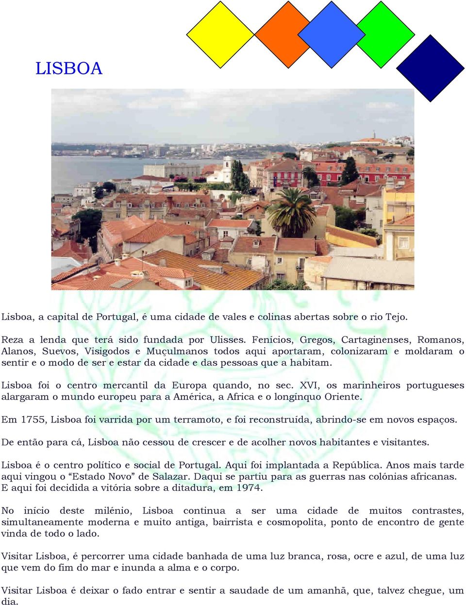 Lisboa foi o centro mercantil da Europa quando, no sec. XVI, os marinheiros portugueses alargaram o mundo europeu para a América, a Africa e o longínquo Oriente.