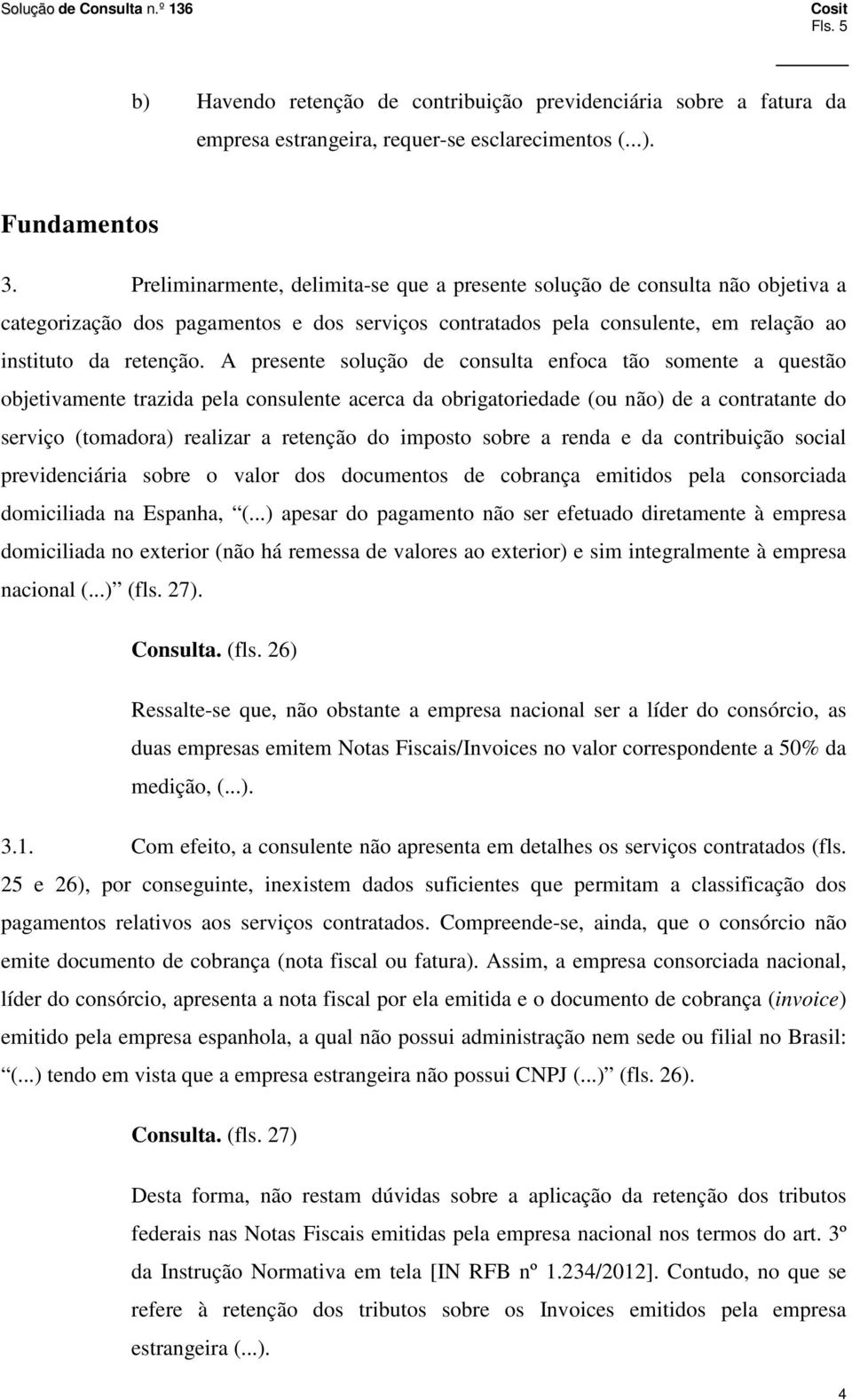 A presente solução de consulta enfoca tão somente a questão objetivamente trazida pela consulente acerca da obrigatoriedade (ou não) de a contratante do serviço (tomadora) realizar a retenção do