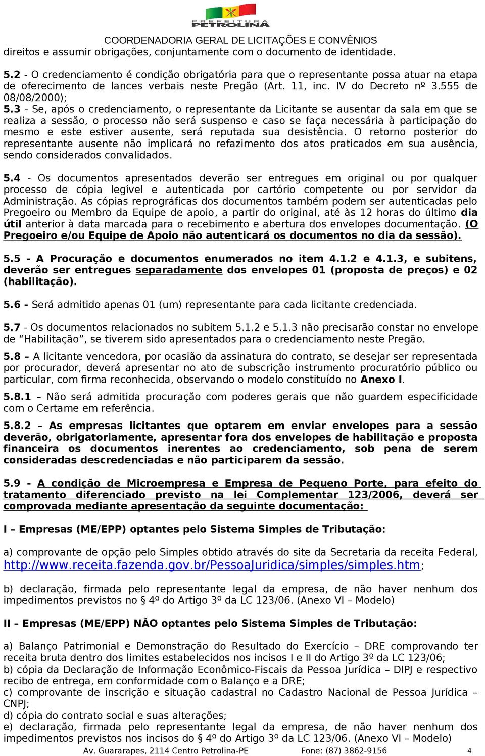 3 - Se, após o credenciamento, o representante da Licitante se ausentar da sala em que se realiza a sessão, o processo não será suspenso e caso se faça necessária à participação do mesmo e este