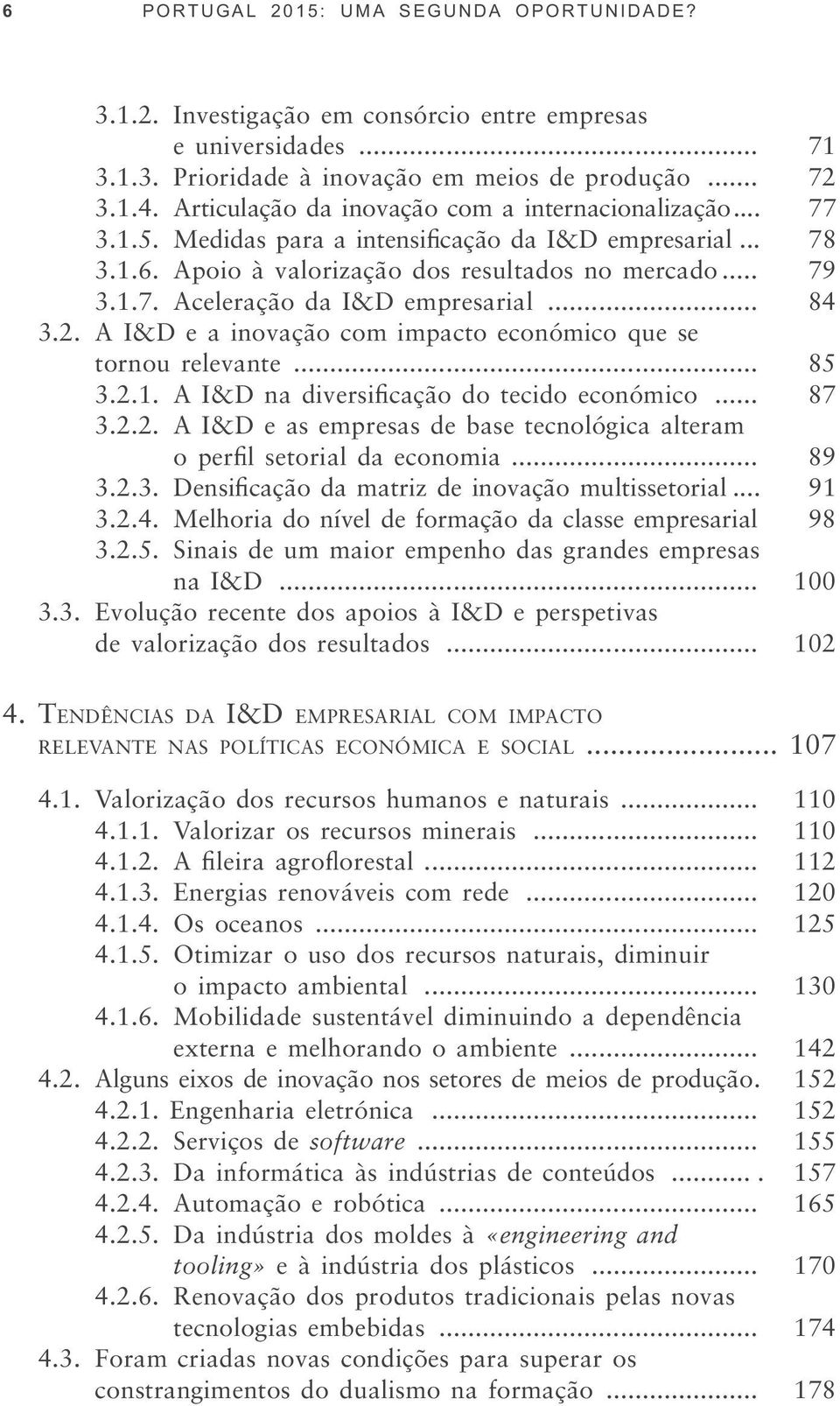 A I&D e a inovação com impacto económico que se tornou relevante... 85... 87 3.2.2. A I&D e as empresas de base tecnológica alteram... 89... 91 3.2.4.