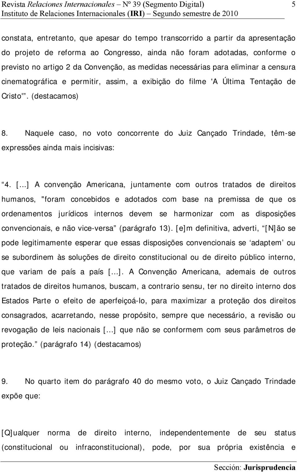 Naquele caso, no voto concorrente do Juiz Cançado Trindade, têm-se expressões ainda mais incisivas: 4. [.