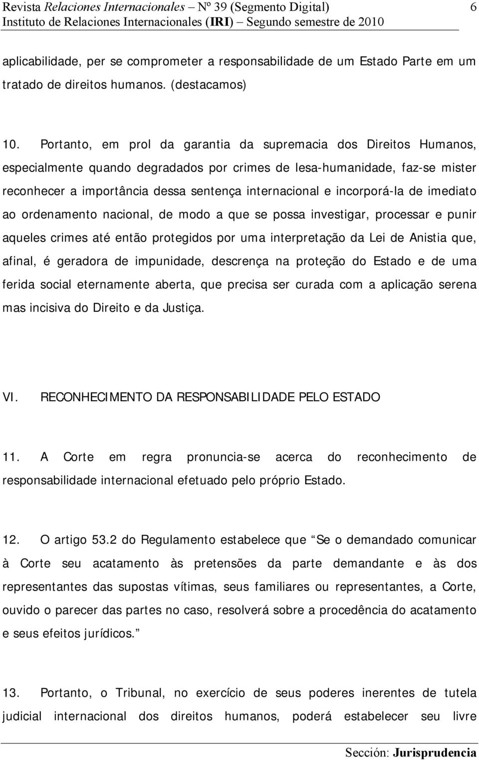 incorporá-la de imediato ao ordenamento nacional, de modo a que se possa investigar, processar e punir aqueles crimes até então protegidos por uma interpretação da Lei de Anistia que, afinal, é